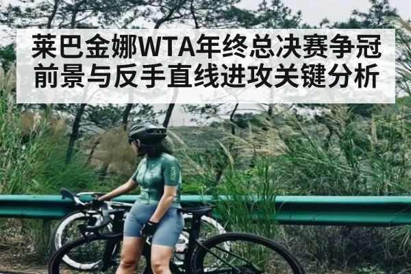 莱巴金娜WTA年终总决赛争冠前景与反手直线进攻关键分析