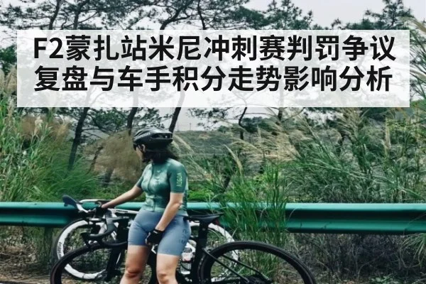 F2蒙扎站米尼冲刺赛判罚争议复盘与车手积分走势影响分析